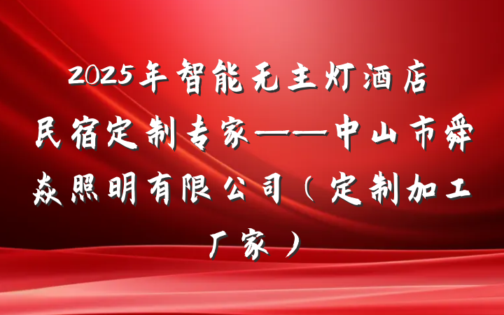 2025年智能无主灯酒店民宿定制专家——中山市舜焱照明有限公司（定制加工厂家）