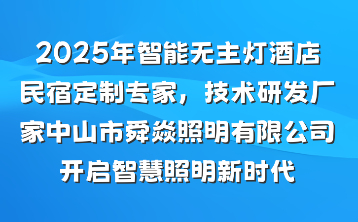 2025年智能无主灯酒店民宿定制专家,技术研发厂家中山市舜焱照明有限公司开启智慧照明新时代
