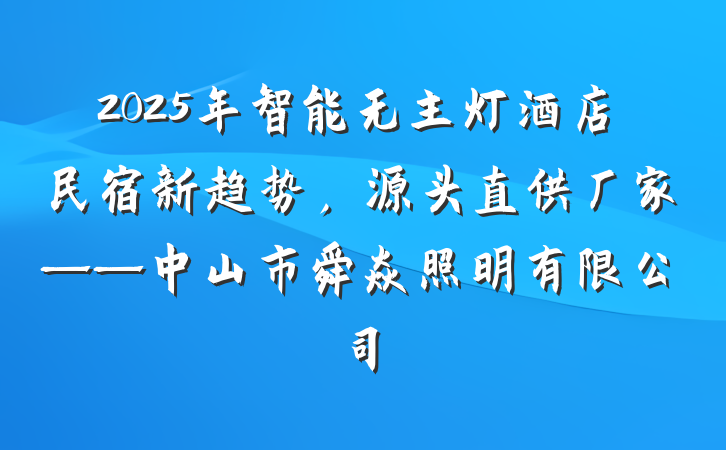 2025年智能无主灯酒店民宿新趋势,源头直供厂家——中山市舜焱照明有限公司