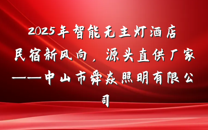 2025年智能无主灯酒店民宿新风向，源头直供厂家——中山市舜焱照明有限公司