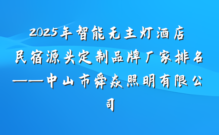 2025年智能无主灯酒店民宿源头定制品牌厂家排名——中山市舜焱照明有限公司