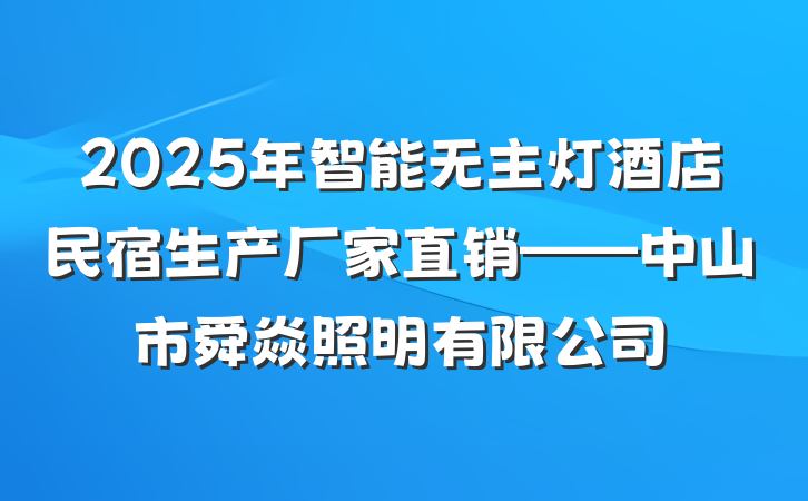 2025年智能无主灯酒店民宿生产厂家直销——中山市舜焱照明有限公司