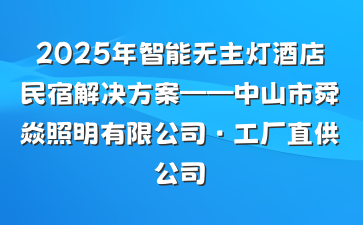 2025年智能无主灯酒店民宿解决方案——中山市舜焱照明有限公司·工厂直供公司