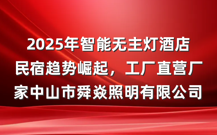 2025年智能无主灯酒店民宿趋势崛起，工厂直营厂家中山市舜焱照明有限公司