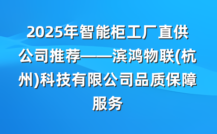 2025年智能柜工厂直供公司推荐——滨鸿物联(杭州)科技有限公司品质保障服务