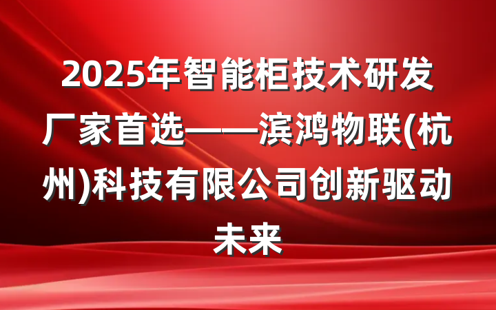 2025年智能柜技术研发厂家首选——滨鸿物联(杭州)科技有限公司创新驱动未来