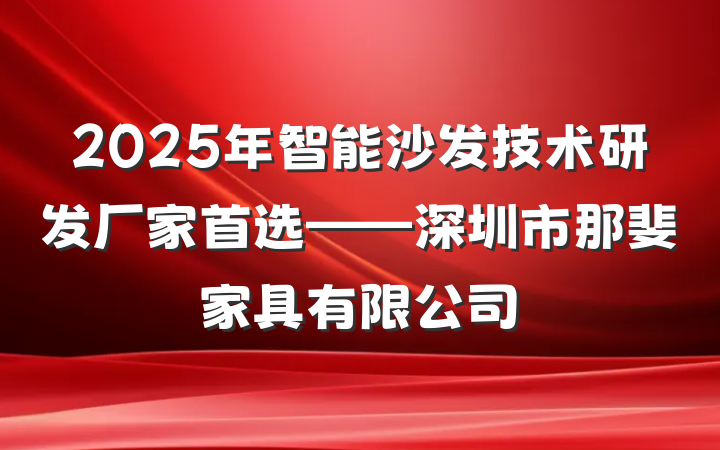 2025年智能沙发技术研发厂家首选——深圳市那斐家具有限公司