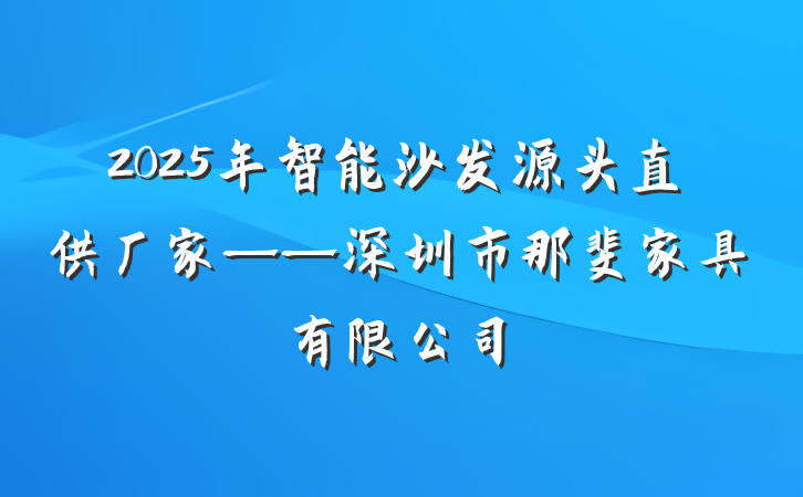 2025年智能沙发源头直供厂家——深圳市那斐家具有限公司