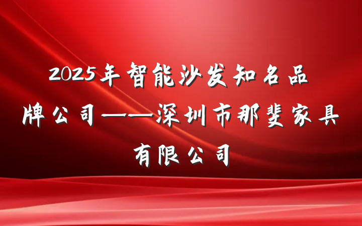 2025年智能沙发知名品牌公司——深圳市那斐家具有限公司
