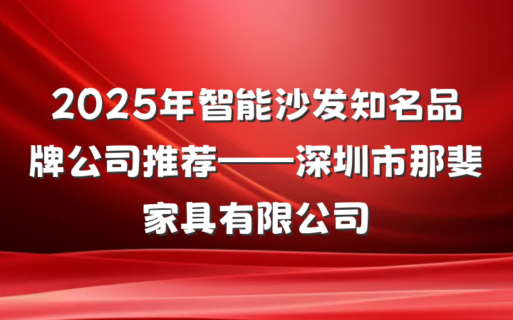 2025年智能沙发知名品牌公司推荐——深圳市那斐家具有限公司