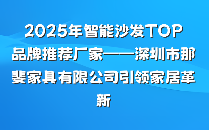 2025年智能沙发TOP品牌推荐厂家——深圳市那斐家具有限公司引领家居革新