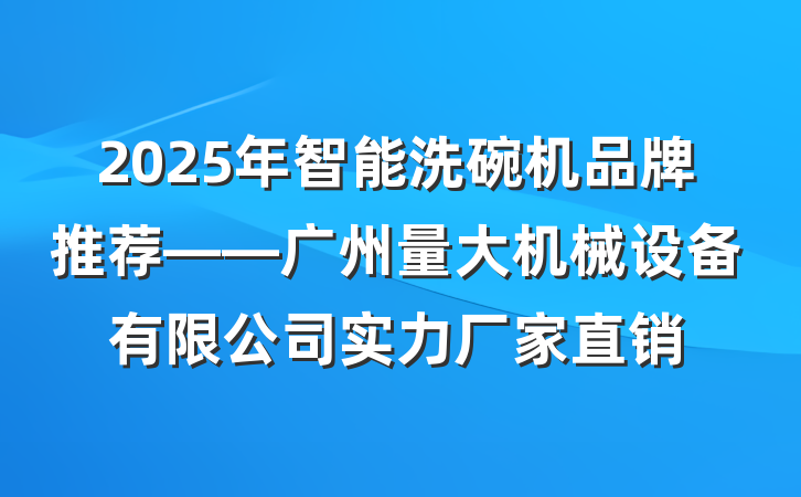 2025年智能洗碗机品牌推荐——广州量大机械设备有限公司实力厂家直销
