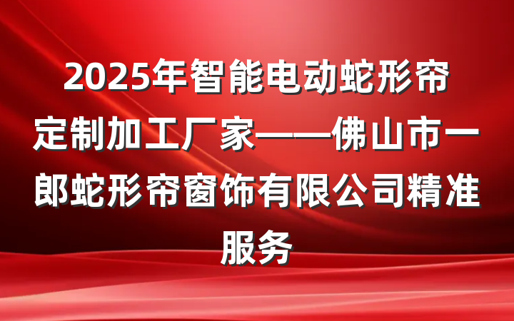 2025年智能电动蛇形帘定制加工厂家——佛山市一郎蛇形帘窗饰有限公司精准服务