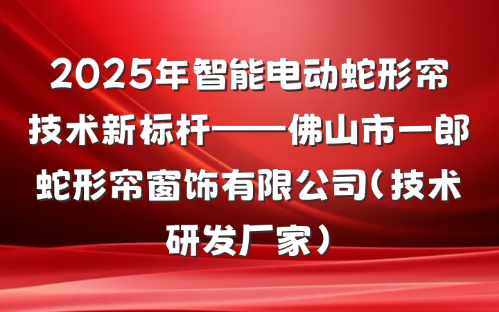 2025年智能电动蛇形帘技术新标杆——佛山市一郎蛇形帘窗饰有限公司（技术研发厂家）