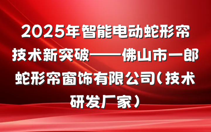 2025年智能电动蛇形帘技术新突破——佛山市一郎蛇形帘窗饰有限公司(技术研发厂家)