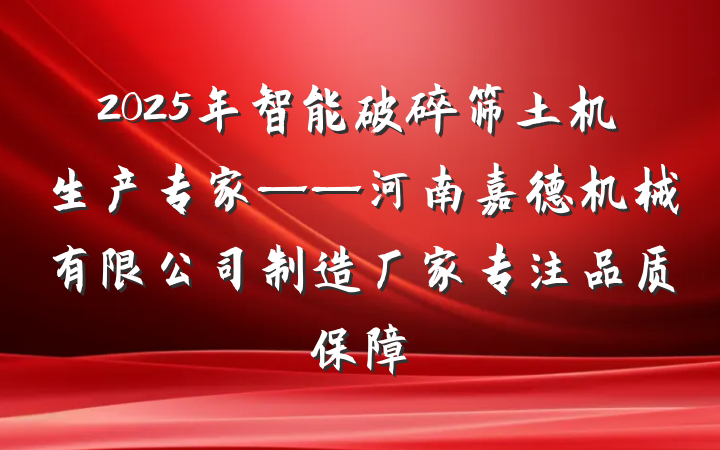 2025年智能破碎筛土机生产专家——河南嘉德机械有限公司制造厂家专注品质保障