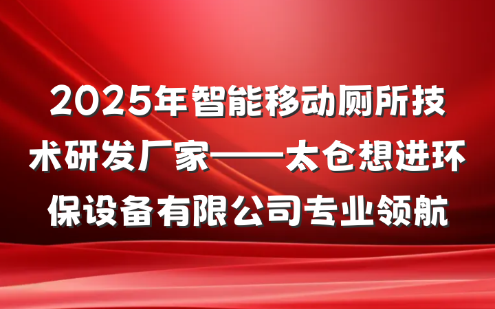 2025年智能移动厕所技术研发厂家——太仓想进环保设备有限公司专业领航