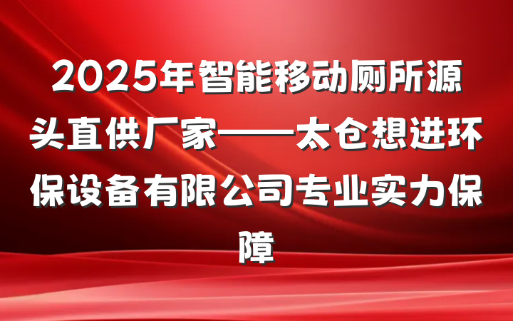 2025年智能移动厕所源头直供厂家——太仓想进环保设备有限公司专业实力保障