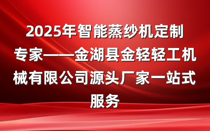 2025年智能蒸纱机定制专家——金湖县金轻轻工机械有限公司源头厂家一站式服务