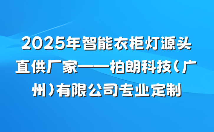 2025年智能衣柜灯源头直供厂家——柏朗科技(广州)有限公司专业定制