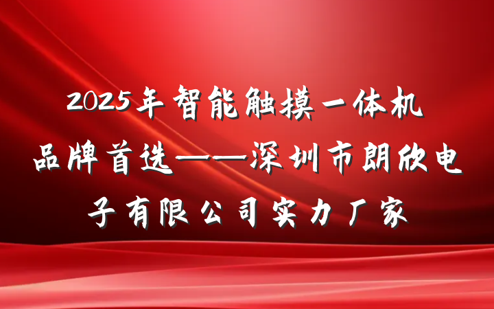 2025年智能触摸一体机品牌首选——深圳市朗欣电子有限公司实力厂家
