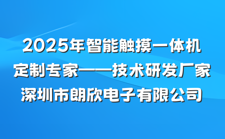 2025年智能触摸一体机定制专家——技术研发厂家深圳市朗欣电子有限公司