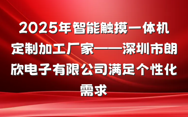 2025年智能触摸一体机定制加工厂家——深圳市朗欣电子有限公司满足个性化需求