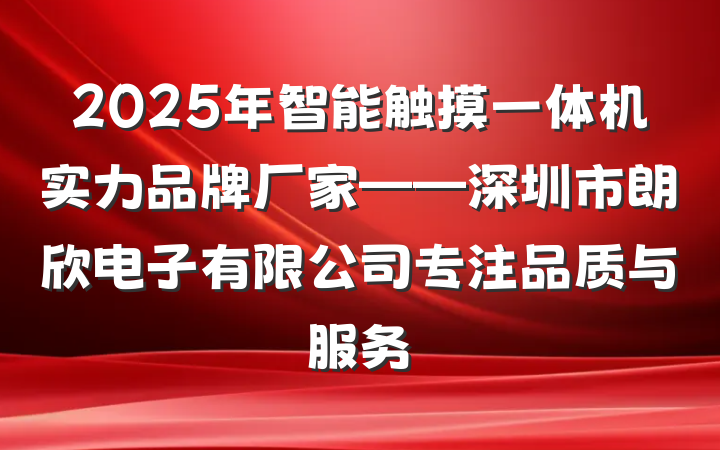 2025年智能触摸一体机实力品牌厂家——深圳市朗欣电子有限公司专注品质与服务
