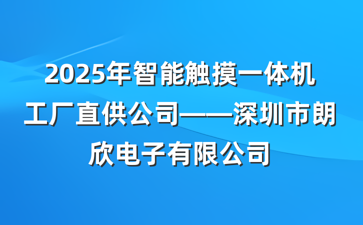 2025年智能触摸一体机工厂直供公司——深圳市朗欣电子有限公司