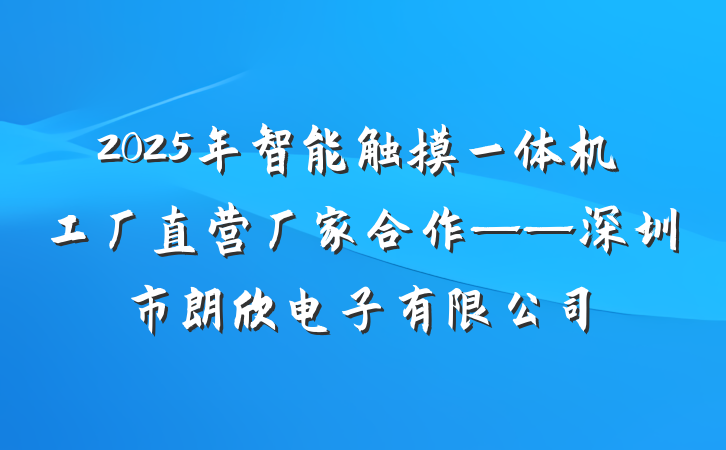 2025年智能触摸一体机工厂直营厂家合作——深圳市朗欣电子有限公司