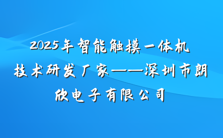 2025年智能触摸一体机技术研发厂家——深圳市朗欣电子有限公司