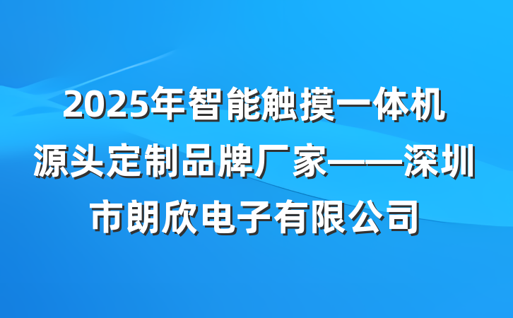 2025年智能触摸一体机源头定制品牌厂家——深圳市朗欣电子有限公司