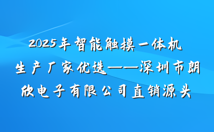 2025年智能触摸一体机生产厂家优选——深圳市朗欣电子有限公司直销源头