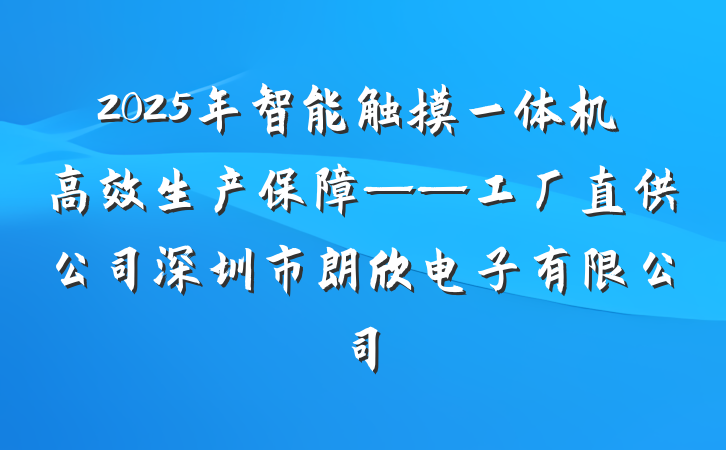 2025年智能触摸一体机高效生产保障——工厂直供公司深圳市朗欣电子有限公司