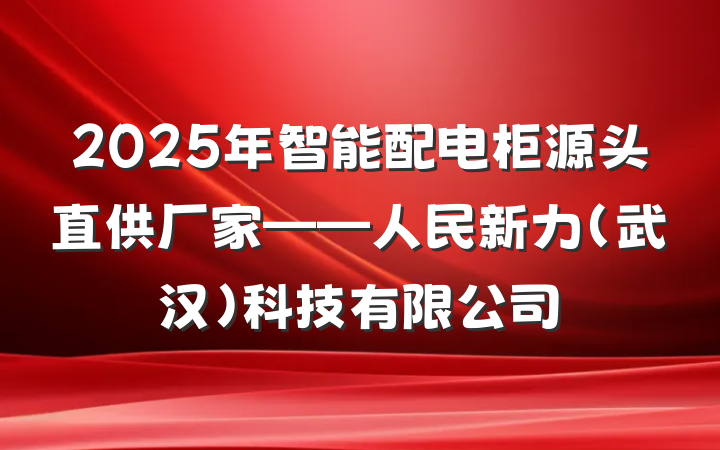2025年智能配电柜源头直供厂家——人民新力(武汉)科技有限公司