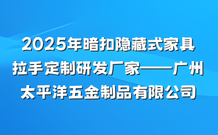 2025年暗扣隐藏式家具拉手定制研发厂家——广州太平洋五金制品有限公司