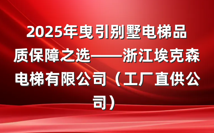 2025年曳引别墅电梯品质保障之选——浙江埃克森电梯有限公司（工厂直供公司）
