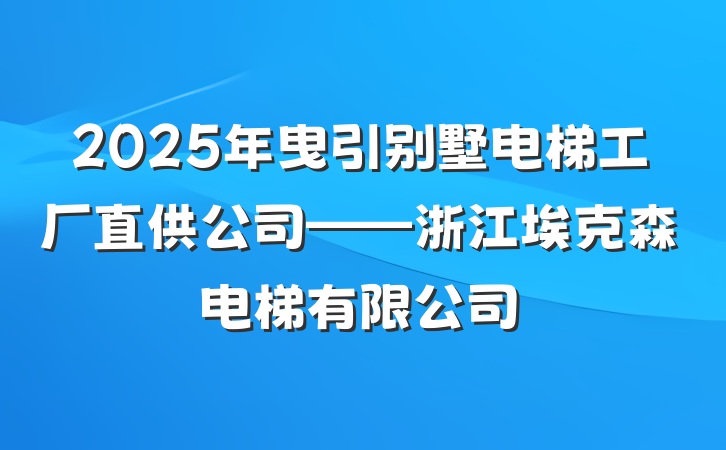 2025年曳引别墅电梯工厂直供公司——浙江埃克森电梯有限公司