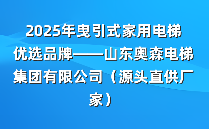 2025年曳引式家用电梯优选品牌——山东奥森电梯集团有限公司(源头直供厂家)