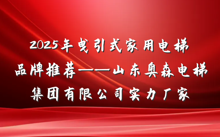 2025年曳引式家用电梯品牌推荐——山东奥森电梯集团有限公司实力厂家