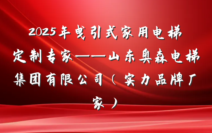 2025年曳引式家用电梯定制专家——山东奥森电梯集团有限公司(实力品牌厂家)