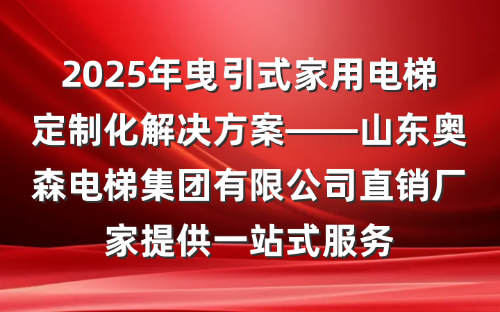 2025年曳引式家用电梯定制化解决方案——山东奥森电梯集团有限公司直销厂家提供一站式服务