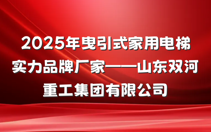 2025年曳引式家用电梯实力品牌厂家——山东双河重工集团有限公司