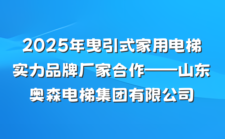 2025年曳引式家用电梯实力品牌厂家合作——山东奥森电梯集团有限公司
