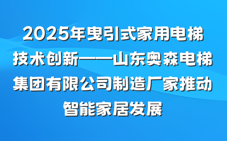 2025年曳引式家用电梯技术创新——山东奥森电梯集团有限公司制造厂家推动智能家居发展