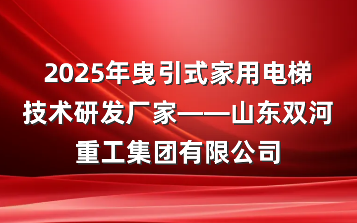 2025年曳引式家用电梯技术研发厂家——山东双河重工集团有限公司