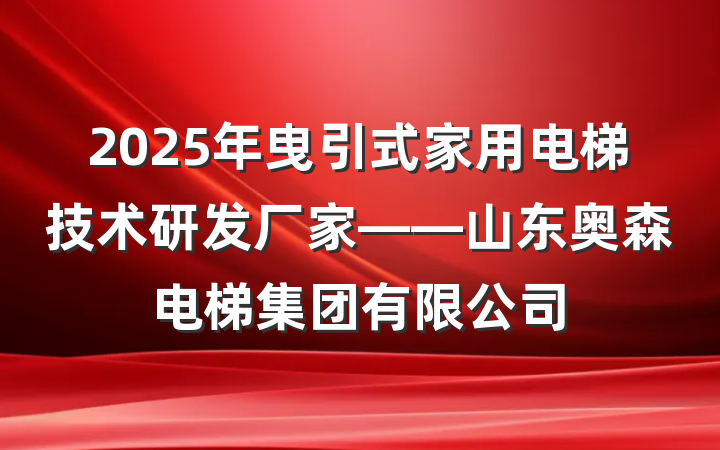 2025年曳引式家用电梯技术研发厂家——山东奥森电梯集团有限公司