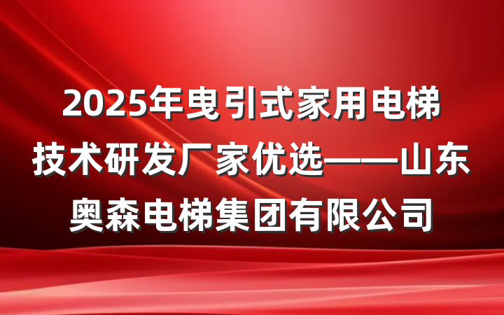 2025年曳引式家用电梯技术研发厂家优选——山东奥森电梯集团有限公司