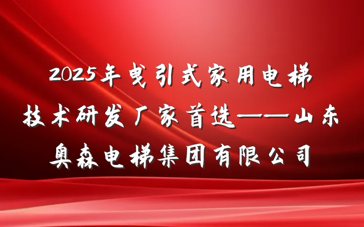 2025年曳引式家用电梯技术研发厂家首选——山东奥森电梯集团有限公司