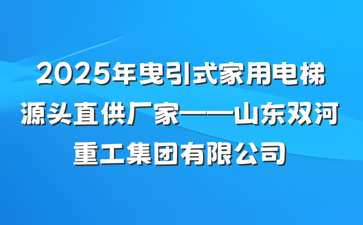 2025年曳引式家用电梯源头直供厂家——山东双河重工集团有限公司